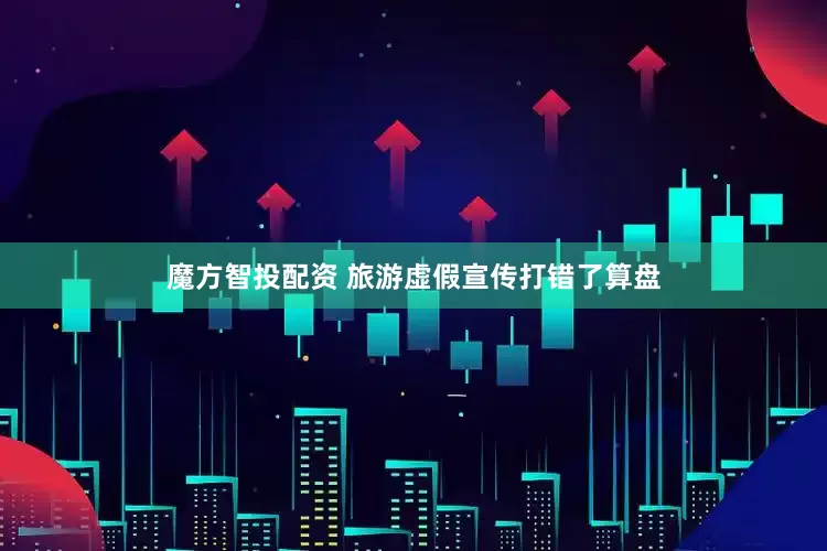 魔方智投配资 旅游虚假宣传打错了算盘