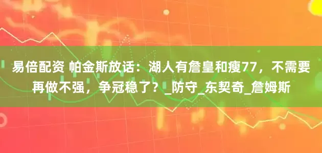 易倍配资 帕金斯放话：湖人有詹皇和瘦77，不需要再做不强，争冠稳了？_防守_东契奇_詹姆斯