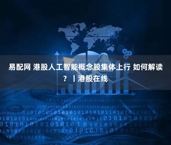 易配网 港股人工智能概念股集体上行 如何解读？丨港股在线