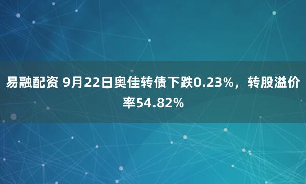 易融配资 9月22日奥佳转债下跌0.23%，转股溢价率54.82%