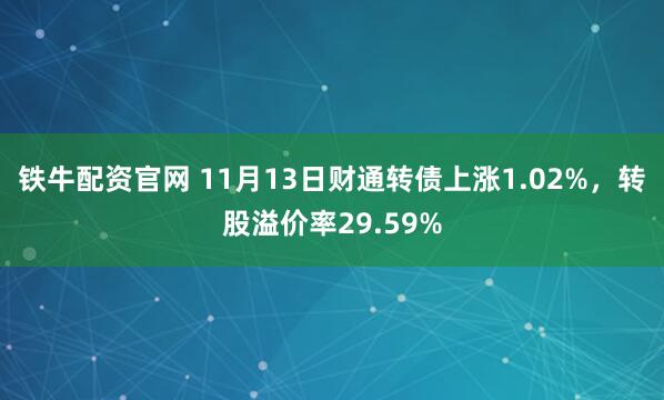 铁牛配资官网 11月13日财通转债上涨1.02%，转股溢价率29.59%
