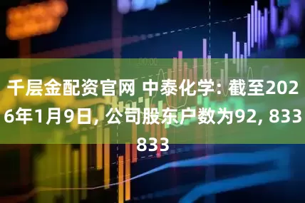 千层金配资官网 中泰化学: 截至2026年1月9日, 公司股东户数为92, 833