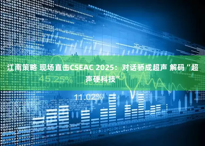 江南策略 现场直击CSEAC 2025：对话骄成超声 解码“超声硬科技”
